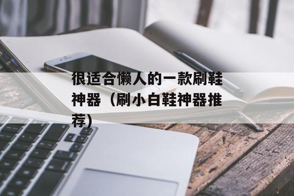 很适合懒人的一款刷鞋神器（刷小白鞋神器推荐)