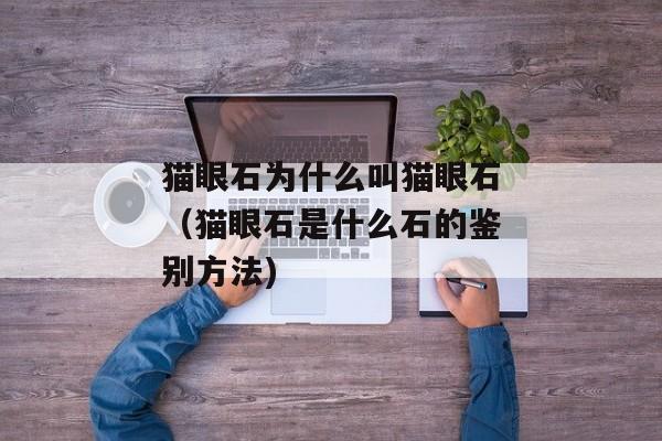 猫眼石为什么叫猫眼石（猫眼石是什么石的鉴别方法)