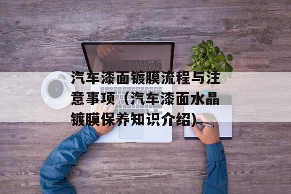 汽车漆面镀膜流程与注意事项（汽车漆面水晶镀膜保养知识介绍)