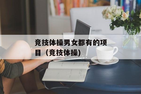 竞技体操男女都有的项目（竞技体操)