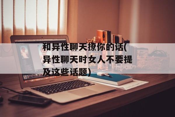 和异性聊天撩你的话(异性聊天时女人不要提及这些话题)