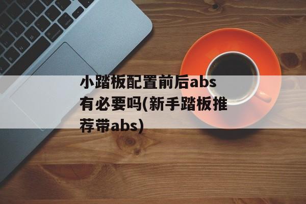 小踏板配置前后abs有必要吗(新手踏板推荐带abs)