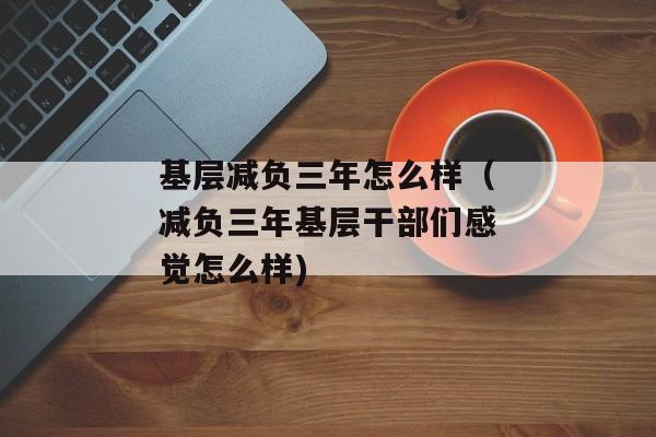 基层减负三年怎么样（减负三年基层干部们感觉怎么样)