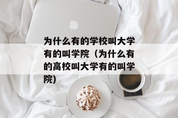 为什么有的学校叫大学有的叫学院（为什么有的高校叫大学有的叫学院)