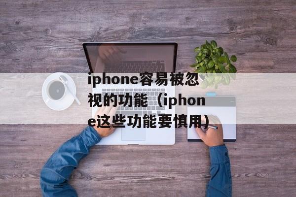 iphone容易被忽视的功能（iphone这些功能要慎用)