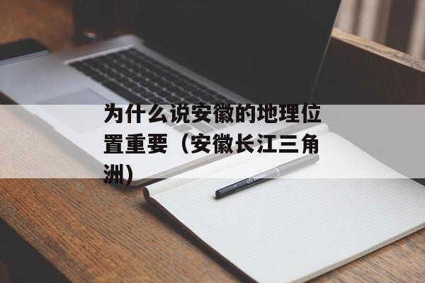 为什么说安徽的地理位置重要（安徽长江三角洲)