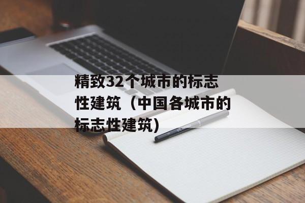 精致32个城市的标志性建筑（中国各城市的标志性建筑)