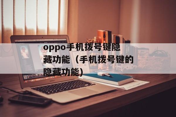 oppo手机拨号键隐藏功能（手机拨号键的隐藏功能)