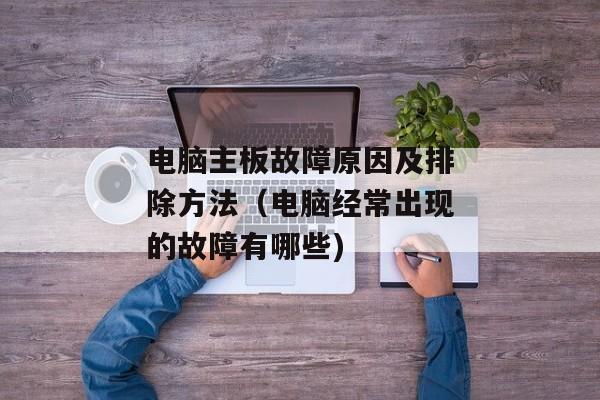 电脑主板故障原因及排除方法（电脑经常出现的故障有哪些)