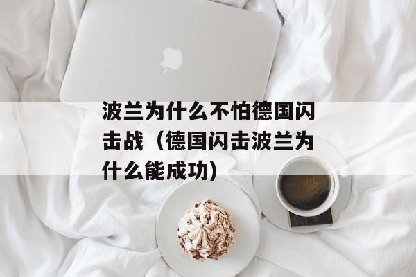 波兰为什么不怕德国闪击战（德国闪击波兰为什么能成功)