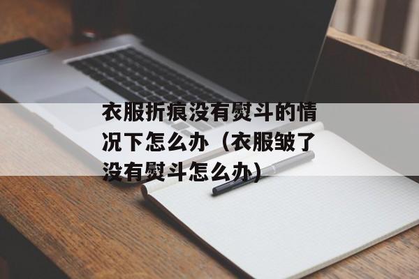 衣服折痕没有熨斗的情况下怎么办（衣服皱了没有熨斗怎么办)
