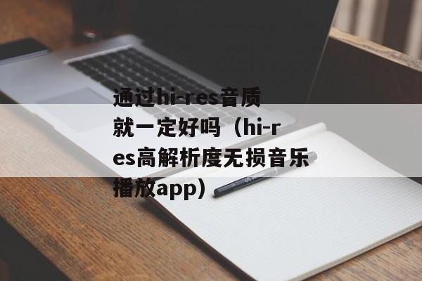 通过hi-res音质就一定好吗（hi-res高解析度无损音乐播放app)