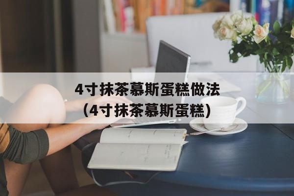 4寸抹茶慕斯蛋糕做法（4寸抹茶慕斯蛋糕)