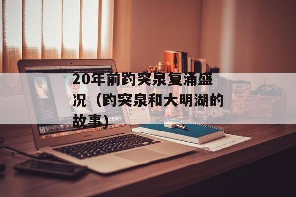 20年前趵突泉复涌盛况（趵突泉和大明湖的故事)