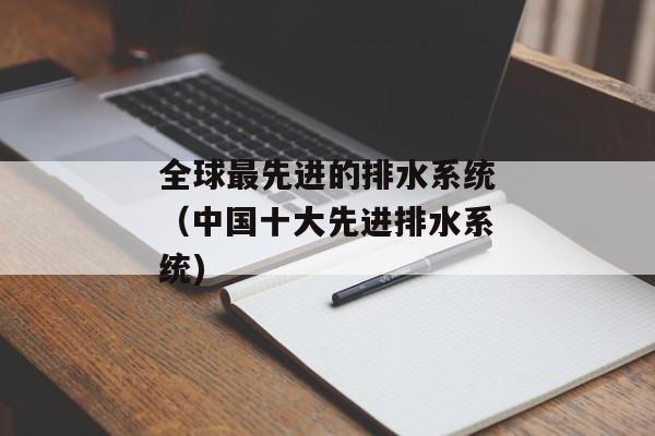 全球最先进的排水系统（中国十大先进排水系统)