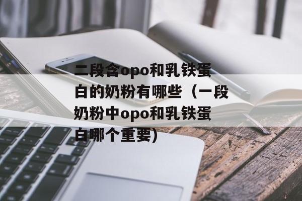 二段含opo和乳铁蛋白的奶粉有哪些（一段奶粉中opo和乳铁蛋白哪个重要)