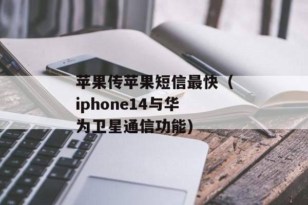 苹果传苹果短信最快（iphone14与华为卫星通信功能)