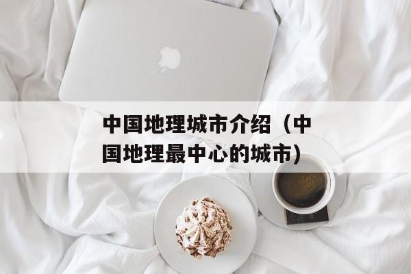 中国地理城市介绍（中国地理最中心的城市)