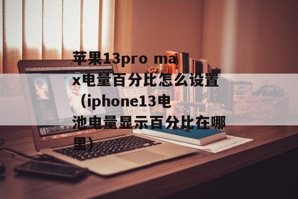 苹果13pro max电量百分比怎么设置（iphone13电池电量显示百分比在哪里)
