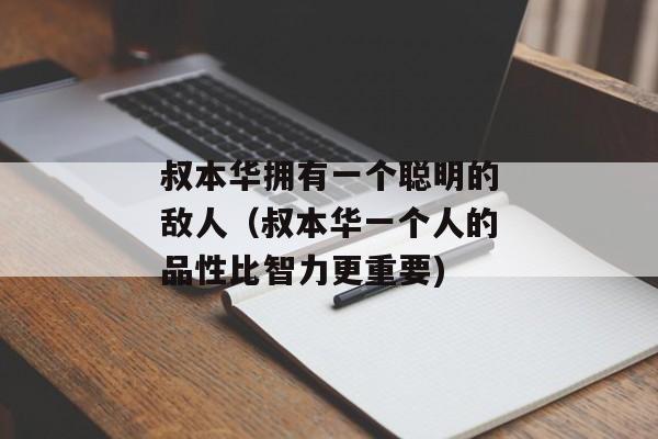 叔本华拥有一个聪明的敌人（叔本华一个人的品性比智力更重要)