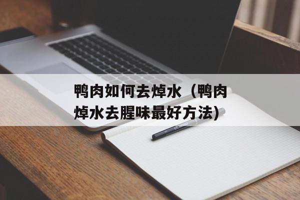 鸭肉如何去焯水（鸭肉焯水去腥味最好方法)