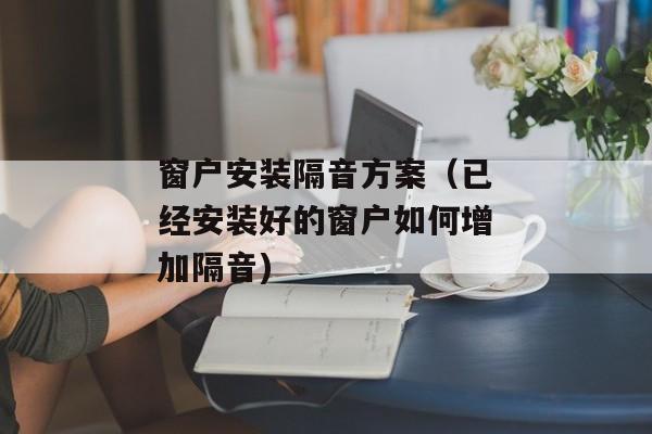 窗户安装隔音方案（已经安装好的窗户如何增加隔音)