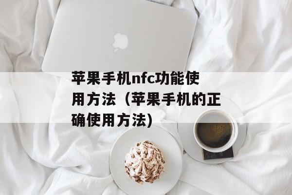 苹果手机nfc功能使用方法（苹果手机的正确使用方法)