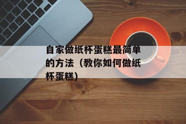 自家做纸杯蛋糕最简单的方法（教你如何做纸杯蛋糕)