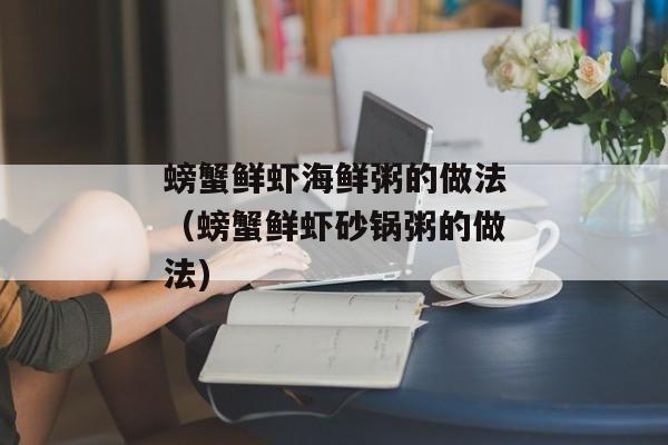 螃蟹鲜虾海鲜粥的做法（螃蟹鲜虾砂锅粥的做法)