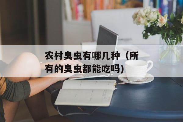 农村臭虫有哪几种（所有的臭虫都能吃吗)