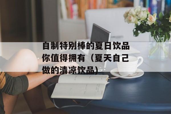 自制特别棒的夏日饮品你值得拥有（夏天自己做的清凉饮品)