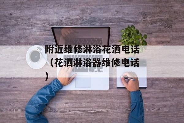 附近维修淋浴花洒电话（花洒淋浴器维修电话)