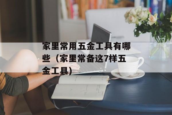 家里常用五金工具有哪些（家里常备这7样五金工具)