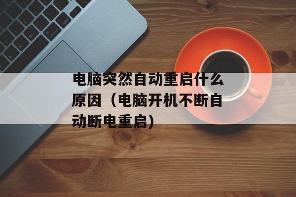 电脑突然自动重启什么原因（电脑开机不断自动断电重启)