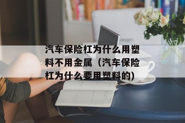 汽车保险杠为什么用塑料不用金属（汽车保险杠为什么要用塑料的)
