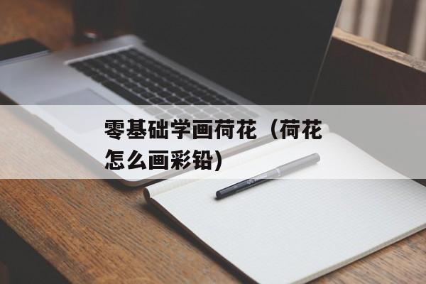 零基础学画荷花（荷花怎么画彩铅)