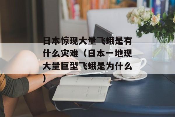 日本惊现大量飞蛾是有什么灾难（日本一地现大量巨型飞蛾是为什么）