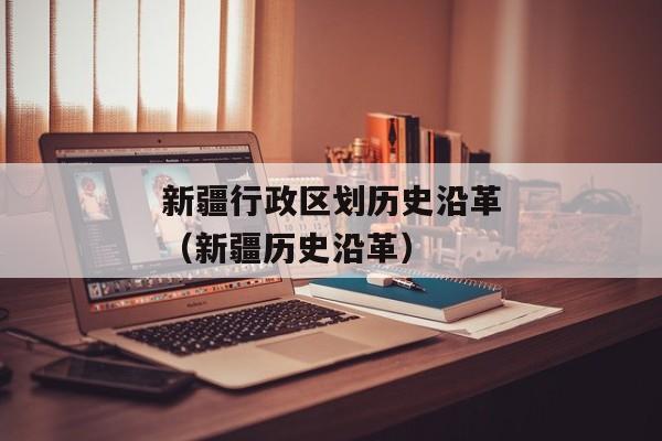 新疆行政区划历史沿革（新疆历史沿革）