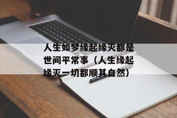 人生如梦缘起缘灭都是世间平常事（人生缘起缘灭一切都顺其自然）