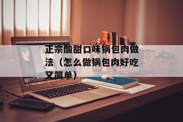正宗酸甜口味锅包肉做法（怎么做锅包肉好吃又简单）