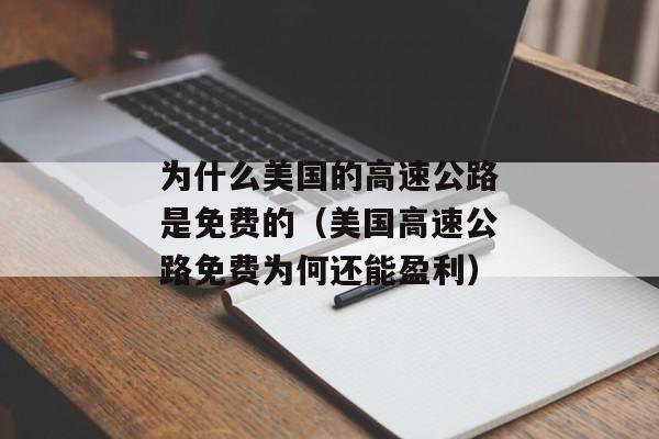 为什么美国的高速公路是免费的（美国高速公路免费为何还能盈利）
