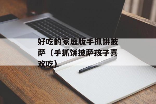 好吃的家庭版手抓饼披萨（手抓饼披萨孩子喜欢吃）