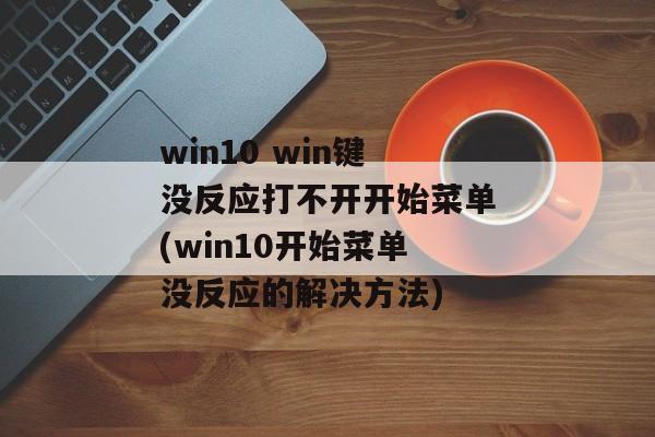 win10 win键没反应打不开开始菜单(win10开始菜单没反应的解决方法)