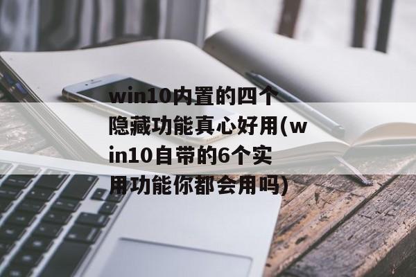 win10内置的四个隐藏功能真心好用(win10自带的6个实用功能你都会用吗)