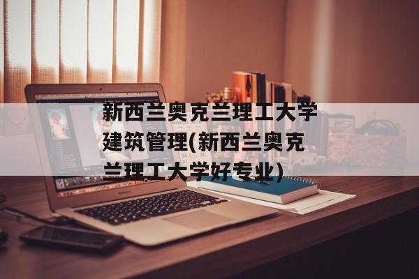 新西兰奥克兰理工大学建筑管理(新西兰奥克兰理工大学好专业)