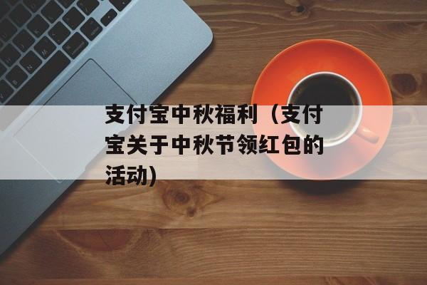 支付宝中秋福利（支付宝关于中秋节领红包的活动)