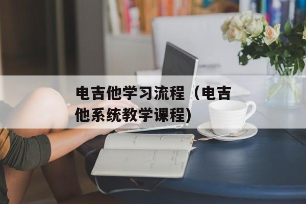 电吉他学习流程（电吉他系统教学课程)