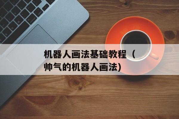 机器人画法基础教程（帅气的机器人画法)