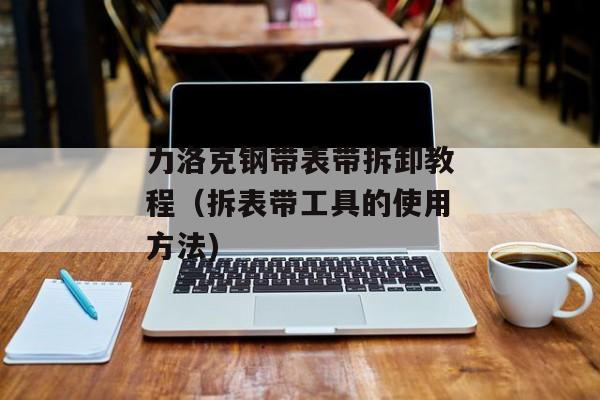 力洛克钢带表带拆卸教程（拆表带工具的使用方法)