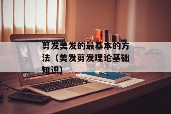 剪发美发的最基本的方法（美发剪发理论基础知识)